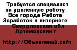 Требуется специалист на удаленную работу - Все города Работа » Заработок в интернете   . Свердловская обл.,Артемовский г.